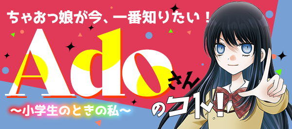 ちゃおっ娘が今、一番知りたい!Adoさんのコト!~小学生のときの私~|ちゃおランド