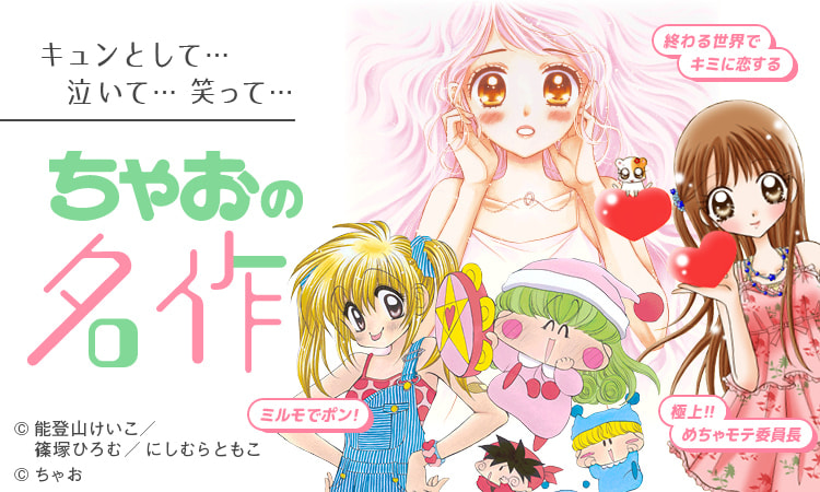 キュンとして…泣いて…笑って… ちゃおの名作「終わる世界でキミに恋する」「ミルモでポン!」「極上!!めちゃモテ委員長」